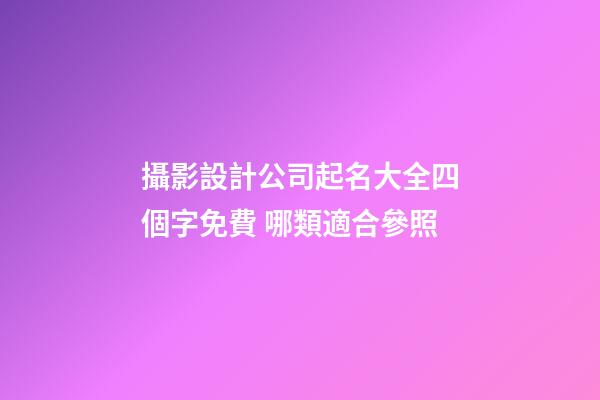 攝影設計公司起名大全四個字免費 哪類適合參照-第1張-公司起名-玄機派